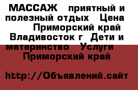 МАССАЖ - приятный и полезный отдых › Цена ­ 699 - Приморский край, Владивосток г. Дети и материнство » Услуги   . Приморский край